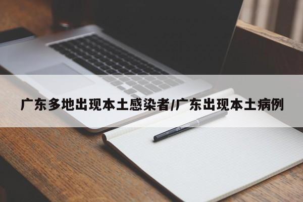 广东多地出现本土感染者/广东出现本土病例