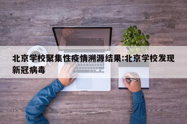 北京学校聚集性疫情溯源结果:北京学校发现新冠病毒