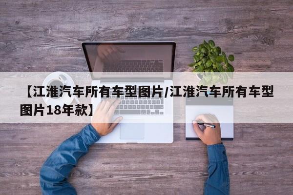 【江淮汽车所有车型图片/江淮汽车所有车型图片18年款】