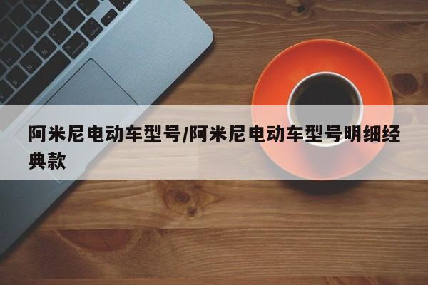 阿米尼电动车型号/阿米尼电动车型号明细经典款
