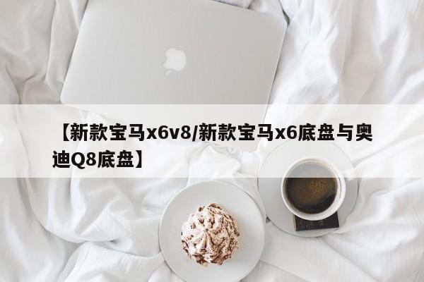 【新款宝马x6v8/新款宝马x6底盘与奥迪Q8底盘】