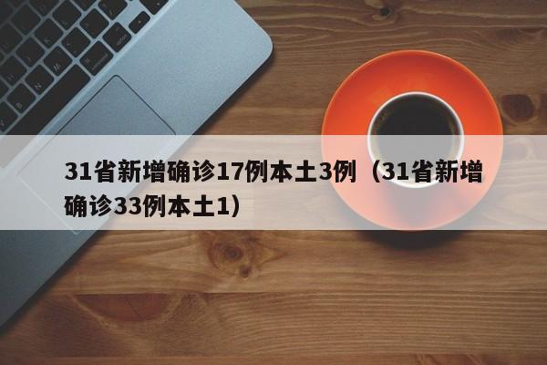 31省新增确诊17例本土3例(31省新增确诊33例本土1)