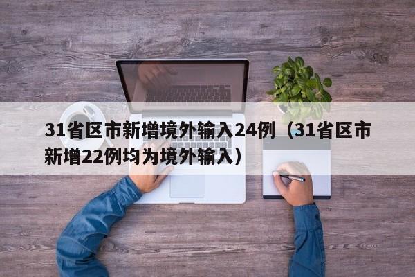 31省区市新增境外输入24例(31省区市新增22例均为境外输入)