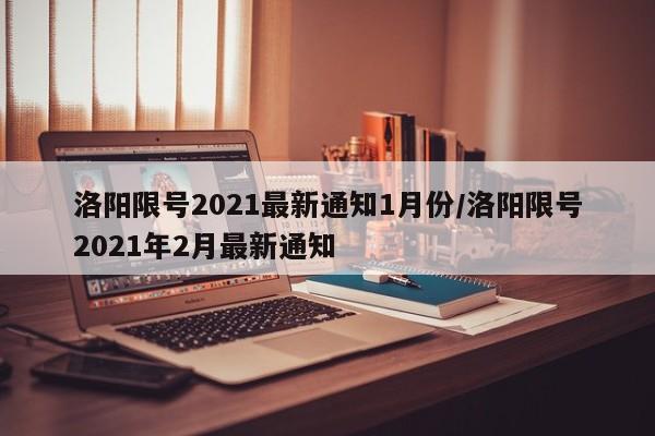 洛阳限号2021最新通知1月份/洛阳限号2021年2月最新通知