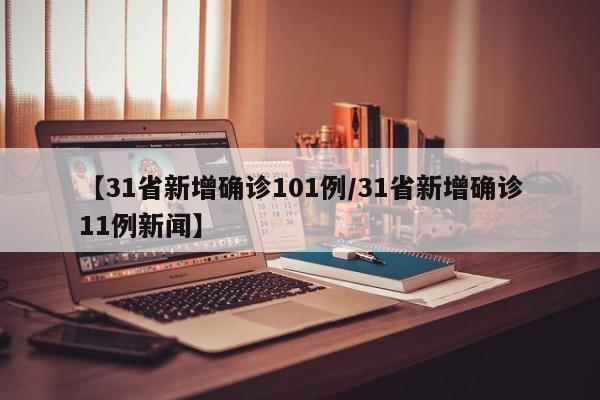【31省新增确诊101例/31省新增确诊11例新闻】