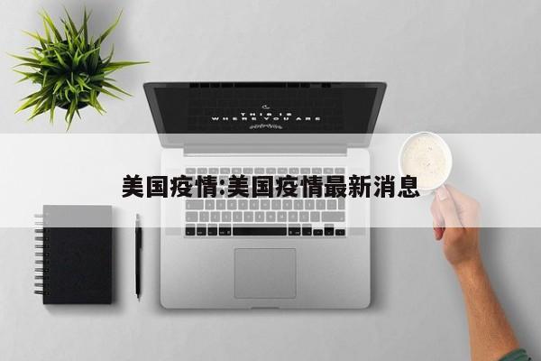 美国疫情:美国疫情最新消息