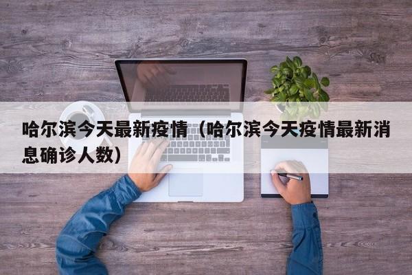 哈尔滨今天最新疫情(哈尔滨今天疫情最新消息确诊人数)