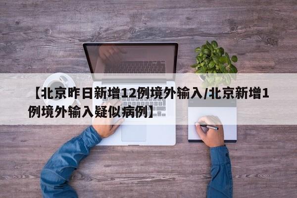 【北京昨日新增12例境外输入/北京新增1例境外输入疑似病例】