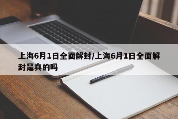 上海6月1日全面解封/上海6月1日全面解封是真的吗