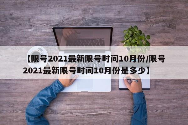 【限号2021最新限号时间10月份/限号2021最新限号时间10月份是多少】