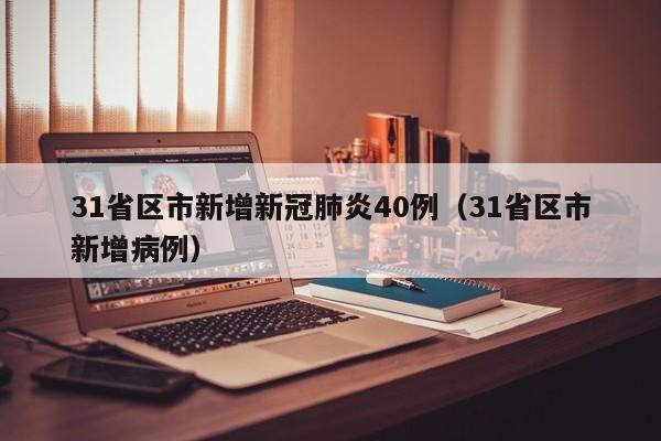 31省区市新增新冠肺炎40例(31省区市新增病例)
