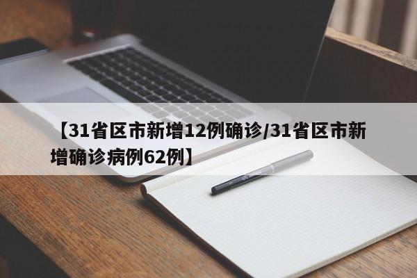 【31省区市新增12例确诊/31省区市新增确诊病例62例】