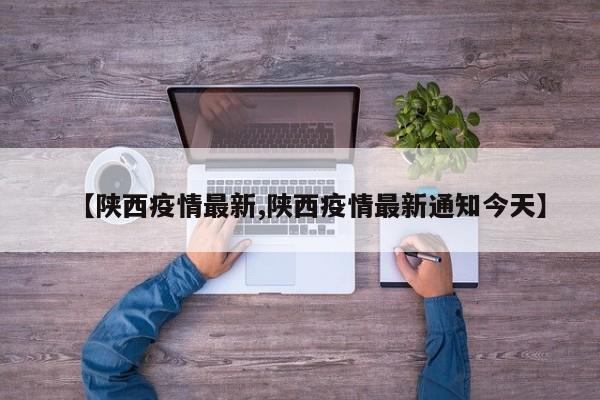 【陕西疫情最新,陕西疫情最新通知今天】