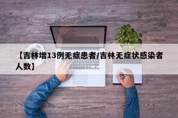 【吉林增13例无症患者/吉林无症状感染者人数】