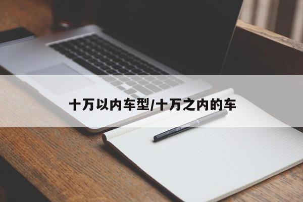 十万以内车型/十万之内的车