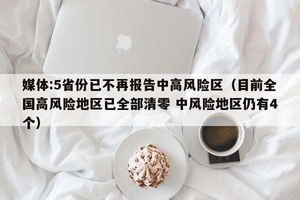 媒体:5省份已不再报告中高风险区(目前全国高风险地区已全部清零 中风险地区仍有4个)