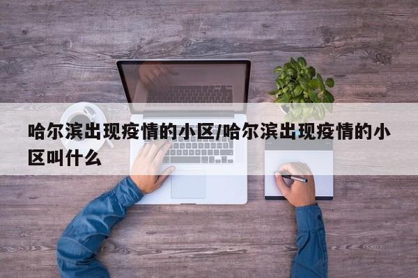 哈尔滨出现疫情的小区/哈尔滨出现疫情的小区叫什么