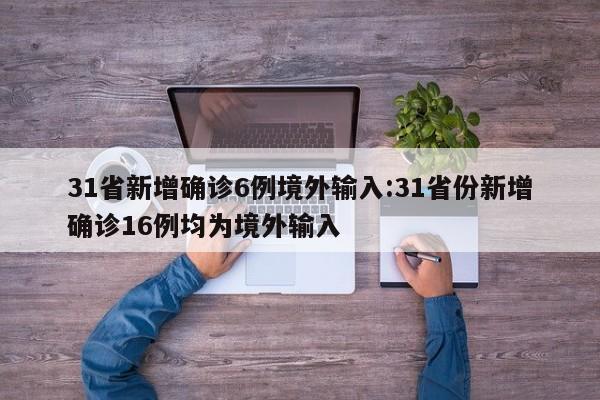 31省新增确诊6例境外输入:31省份新增确诊16例均为境外输入