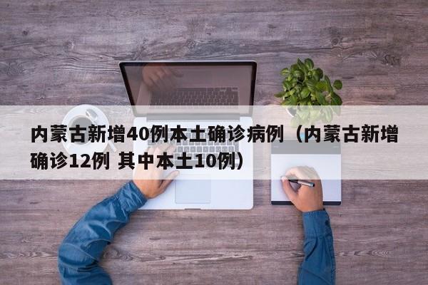 内蒙古新增40例本土确诊病例(内蒙古新增确诊12例 其中本土10例)