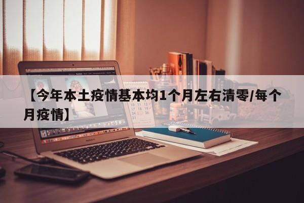 【今年本土疫情基本均1个月左右清零/每个月疫情】