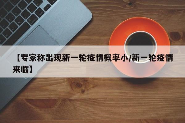 【专家称出现新一轮疫情概率小/新一轮疫情来临】