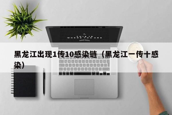 黑龙江出现1传10感染链(黑龙江一传十感染)