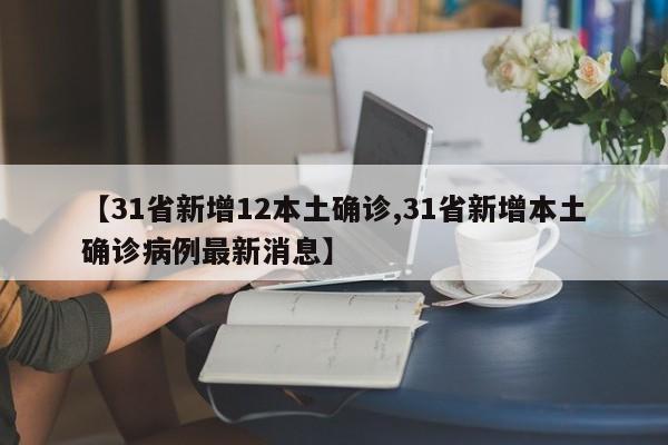 【31省新增12本土确诊,31省新增本土确诊病例最新消息】