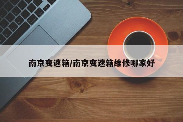 南京变速箱/南京变速箱维修哪家好
