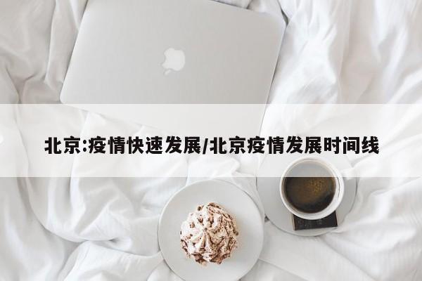 北京:疫情快速发展/北京疫情发展时间线