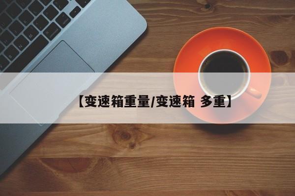 【变速箱重量/变速箱 多重】