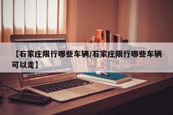 【石家庄限行哪些车辆/石家庄限行哪些车辆可以走】