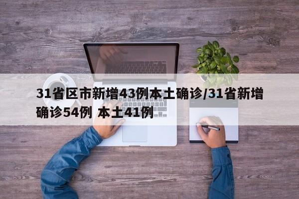 31省区市新增43例本土确诊/31省新增确诊54例 本土41例