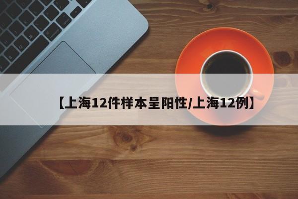 【上海12件样本呈阳性/上海12例】