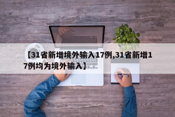 【31省新增境外输入17例,31省新增17例均为境外输入】