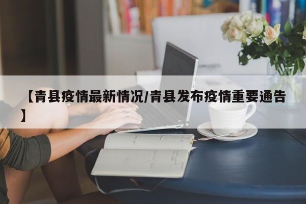 【青县疫情最新情况/青县发布疫情重要通告】