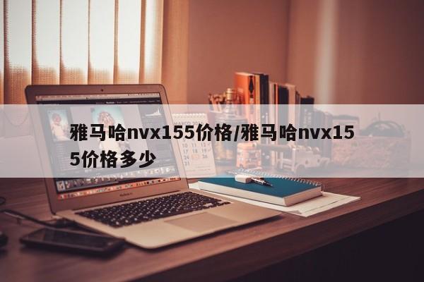 雅马哈nvx155价格/雅马哈nvx155价格多少