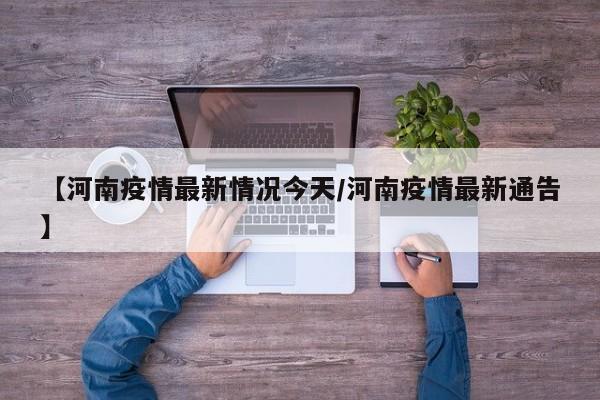 【河南疫情最新情况今天/河南疫情最新通告】
