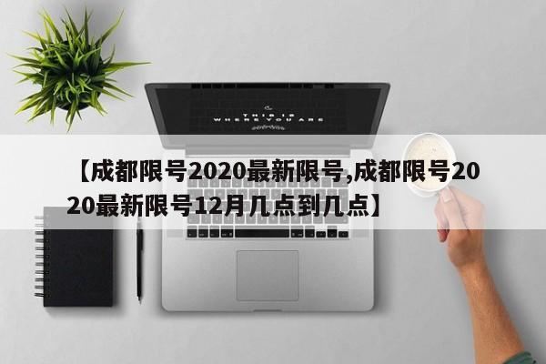 【成都限号2020最新限号,成都限号2020最新限号12月几点到几点】