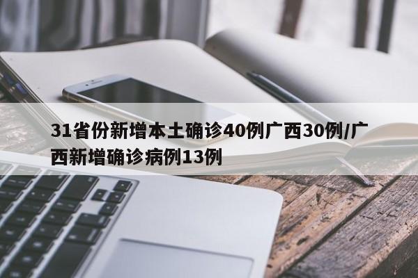 31省份新增本土确诊40例广西30例/广西新增确诊病例13例
