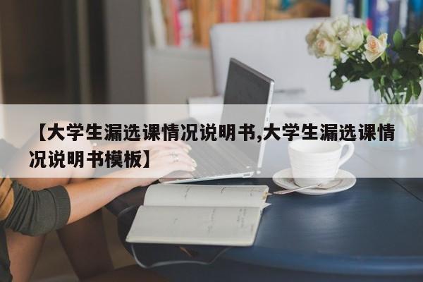 【大学生漏选课情况说明书,大学生漏选课情况说明书模板】