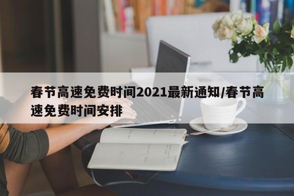春节高速免费时间2021最新通知/春节高速免费时间安排