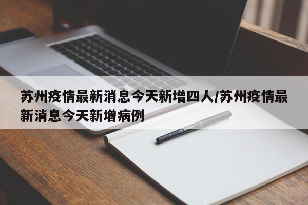 苏州疫情最新消息今天新增四人/苏州疫情最新消息今天新增病例
