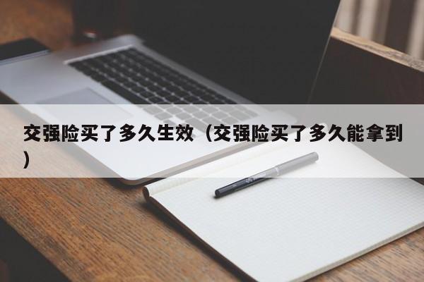 交强险买了多久生效(交强险买了多久能拿到)