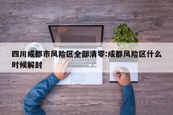 四川成都市风险区全部清零:成都风险区什么时候解封