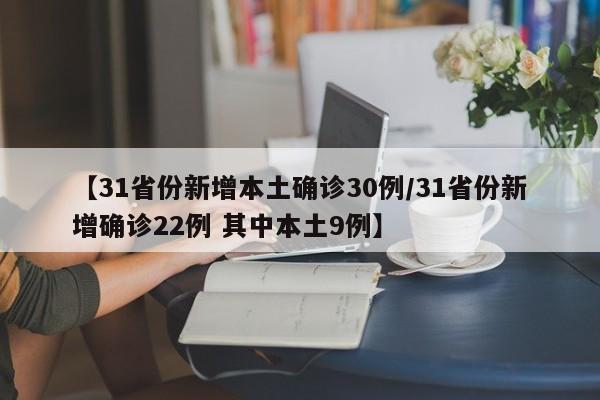 【31省份新增本土确诊30例/31省份新增确诊22例 其中本土9例】