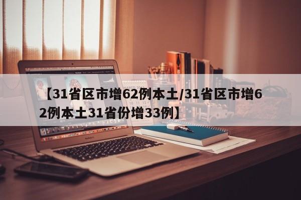 【31省区市增62例本土/31省区市增62例本土31省份增33例】