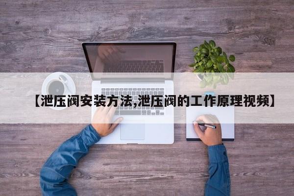 【泄压阀安装方法,泄压阀的工作原理视频】