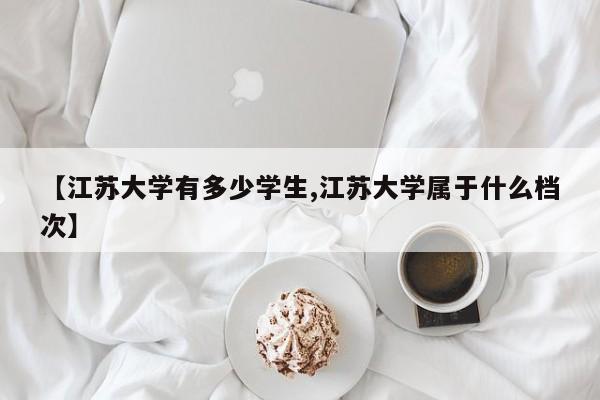【江苏大学有多少学生,江苏大学属于什么档次】