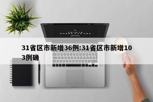 31省区市新增36例:31省区市新增103例确