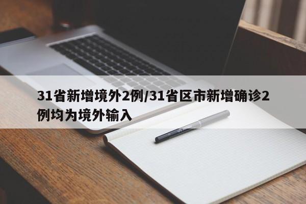 31省新增境外2例/31省区市新增确诊2例均为境外输入